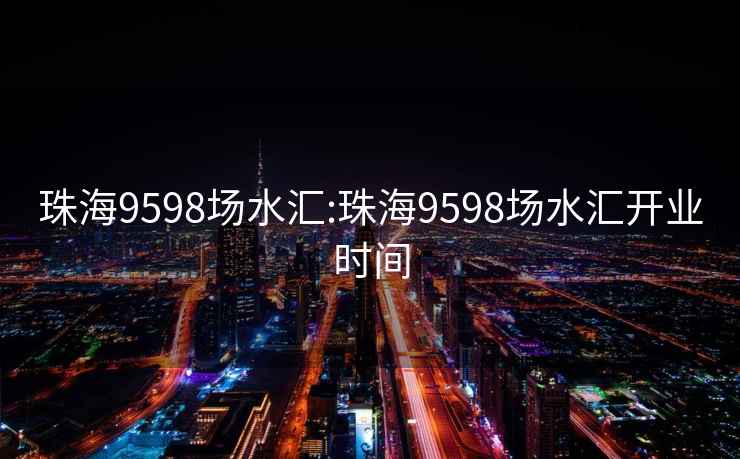 珠海9598场水汇:珠海9598场水汇开业时间