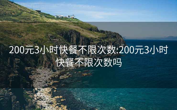 200元3小时快餐不限次数:200元3小时快餐不限次数吗