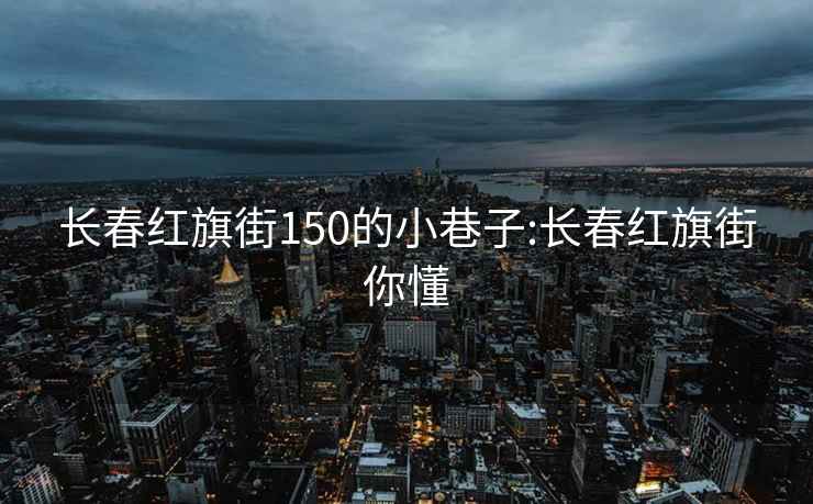 长春红旗街150的小巷子:长春红旗街你懂