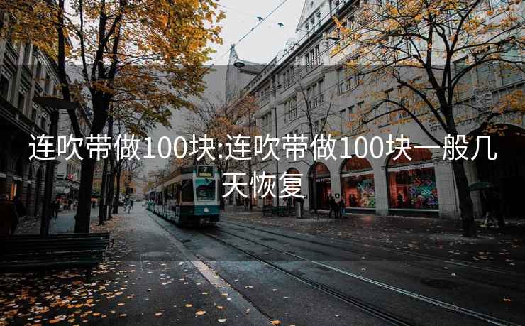 连吹带做100块:连吹带做100块一般几天恢复