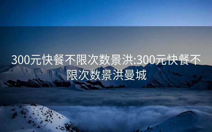 300元快餐不限次数景洪:300元快餐不限次数景洪曼城