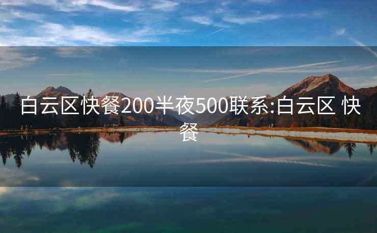 白云区快餐200半夜500联系:白云区 快餐