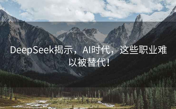 DeepSeek揭示，AI时代，这些职业难以被替代！