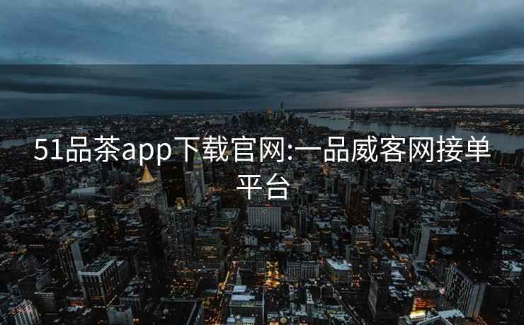 51品茶app下载官网:一品威客网接单平台