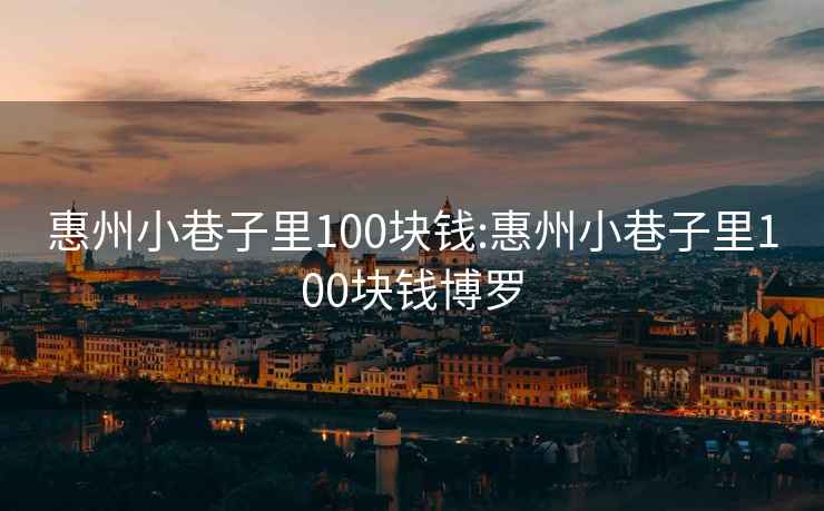 惠州小巷子里100块钱:惠州小巷子里100块钱博罗