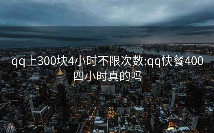 qq上300块4小时不限次数:qq快餐400四小时真的吗