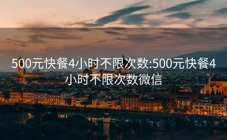 500元快餐4小时不限次数:500元快餐4小时不限次数微信