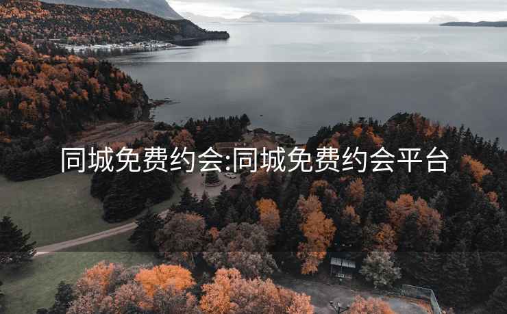 同城免费约会:同城免费约会平台