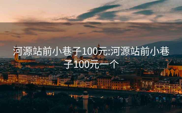 河源站前小巷子100元:河源站前小巷子100元一个