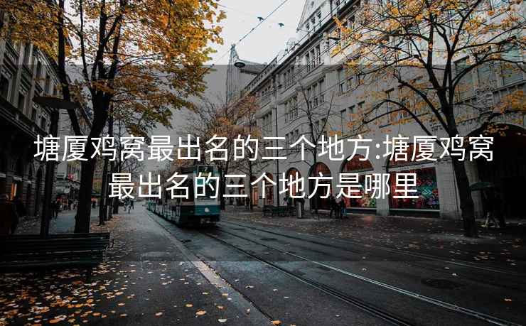 塘厦鸡窝最出名的三个地方:塘厦鸡窝最出名的三个地方是哪里