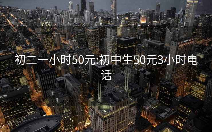 初二一小时50元:初中生50元3小时电话