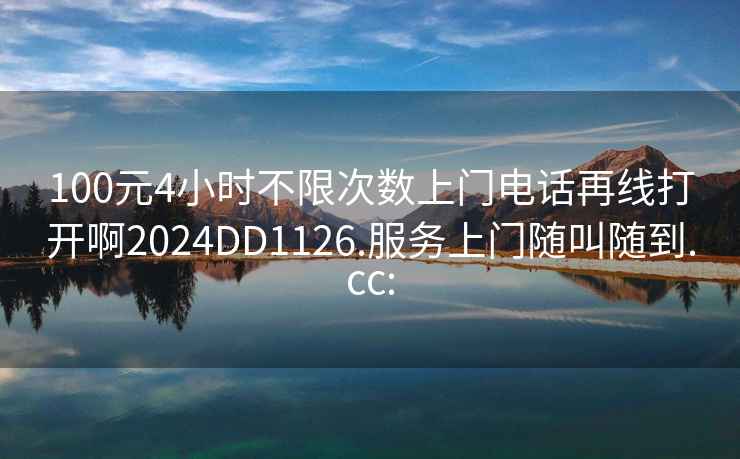 100元4小时不限次数上门电话再线打开啊2024DD1126.服务上门随叫随到.cc: