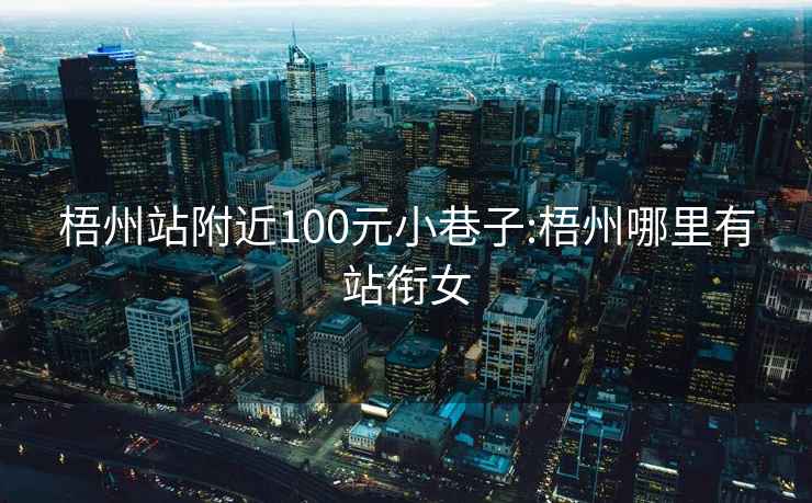 梧州站附近100元小巷子:梧州哪里有站衔女