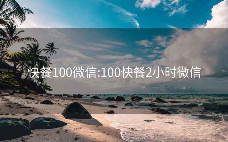 快餐100微信:100快餐2小时微信