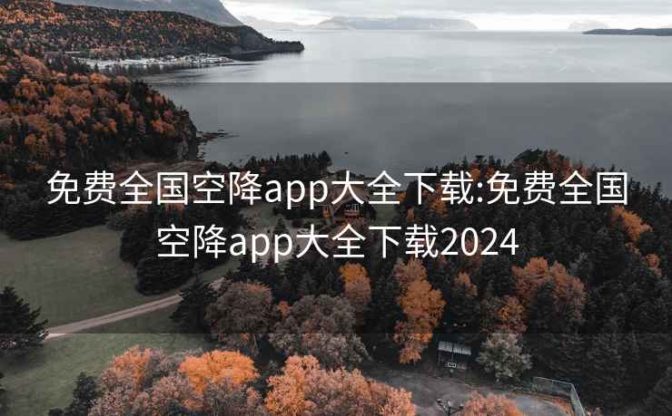 免费全国空降app大全下载:免费全国空降app大全下载2024