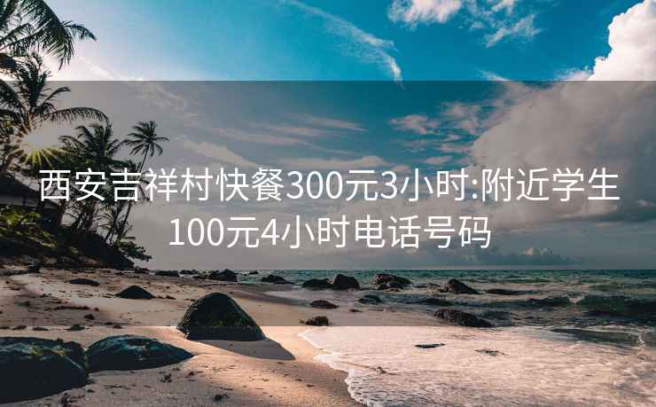 西安吉祥村快餐300元3小时:附近学生100元4小时电话号码