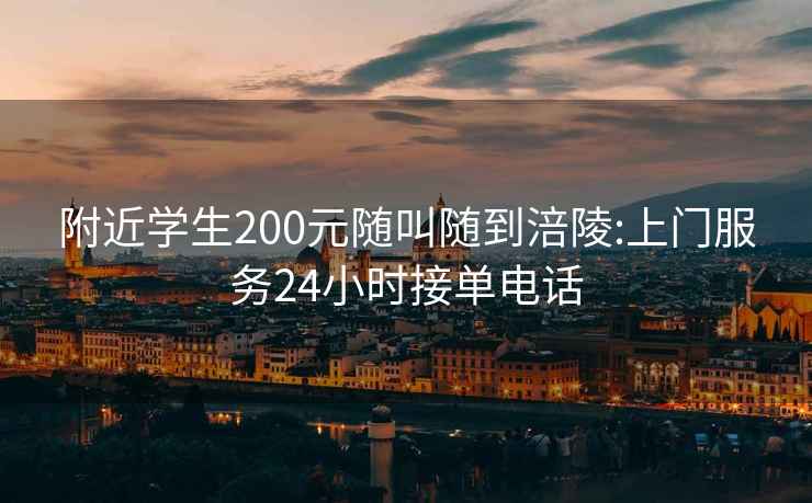 附近学生200元随叫随到涪陵:上门服务24小时接单电话