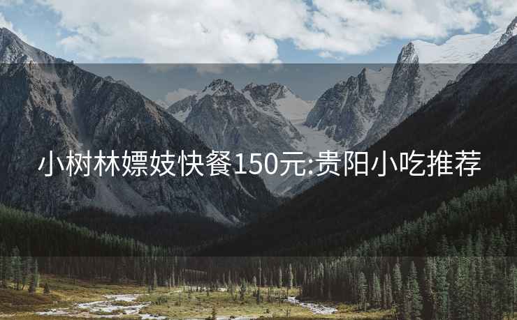 小树林嫖妓快餐150元:贵阳小吃推荐