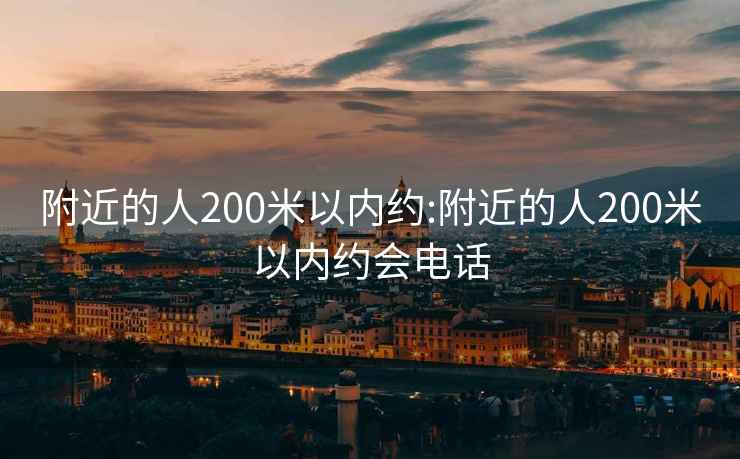 附近的人200米以内约:附近的人200米以内约会电话