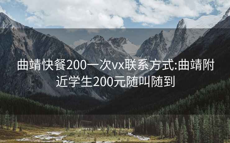 曲靖快餐200一次vx联系方式:曲靖附近学生200元随叫随到