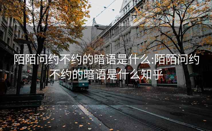 陌陌问约不约的暗语是什么:陌陌问约不约的暗语是什么知乎