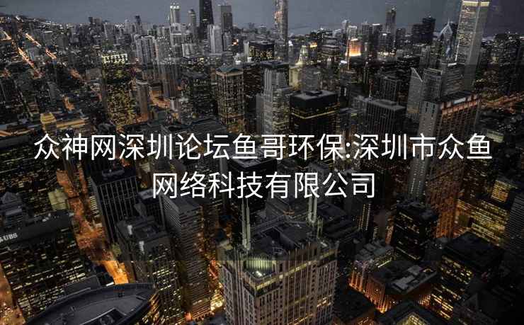 众神网深圳论坛鱼哥环保:深圳市众鱼网络科技有限公司