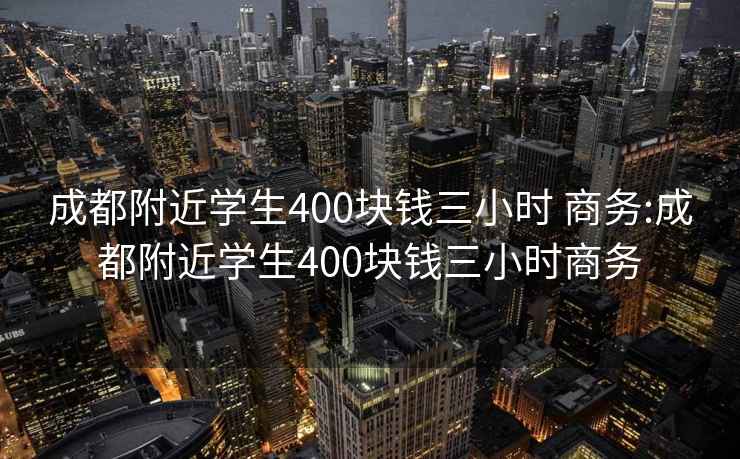 成都附近学生400块钱三小时 商务:成都附近学生400块钱三小时商务