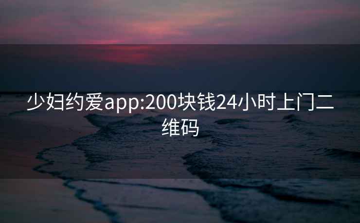 少妇约爱app:200块钱24小时上门二维码