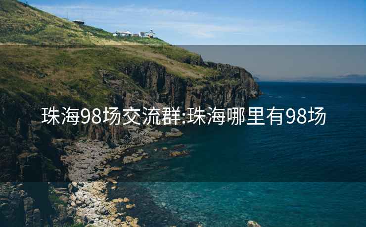 珠海98场交流群:珠海哪里有98场