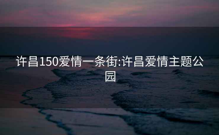 许昌150爱情一条街:许昌爱情主题公园