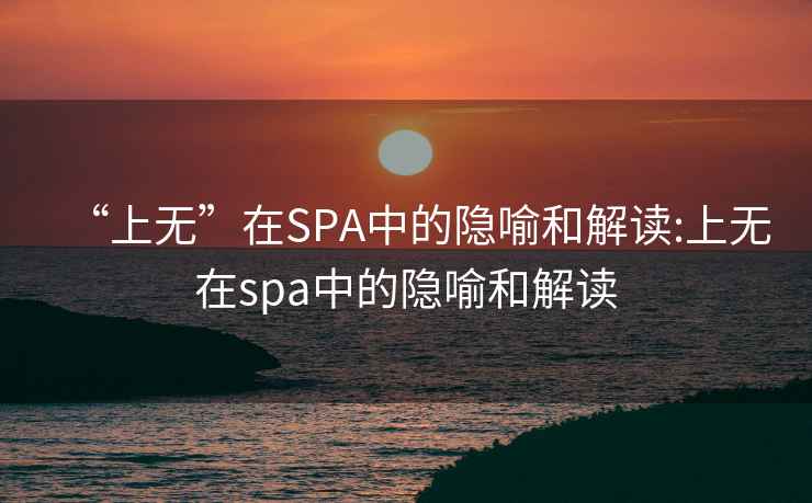 “上无”在SPA中的隐喻和解读:上无在spa中的隐喻和解读