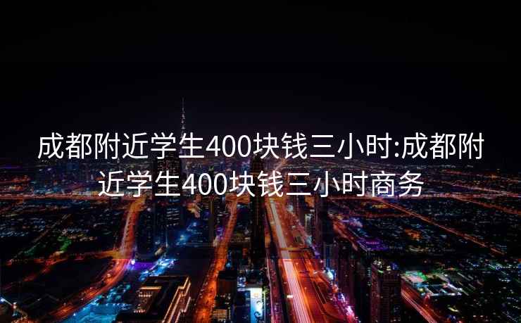 成都附近学生400块钱三小时:成都附近学生400块钱三小时商务