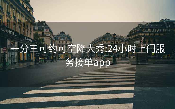 一分三可约可空降大秀:24小时上门服务接单app