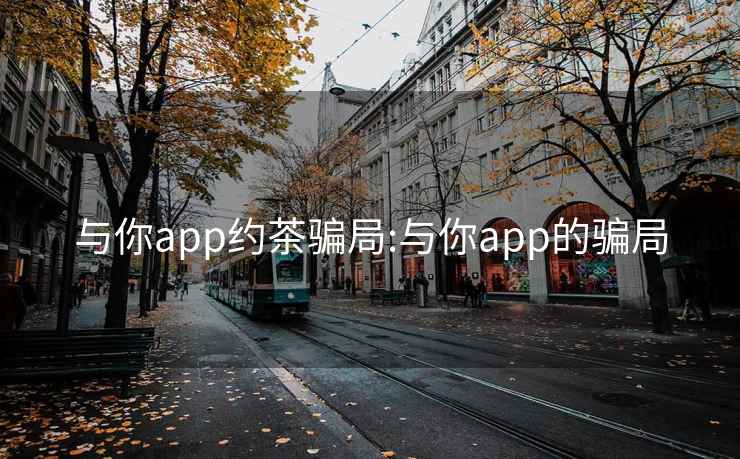 与你app约茶骗局:与你app的骗局