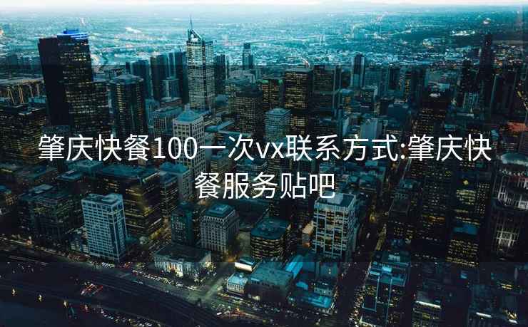 肇庆快餐100一次vx联系方式:肇庆快餐服务贴吧