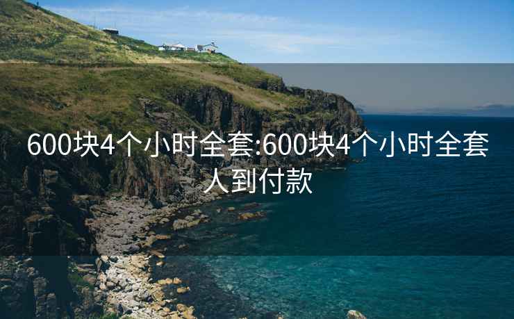 600块4个小时全套:600块4个小时全套人到付款