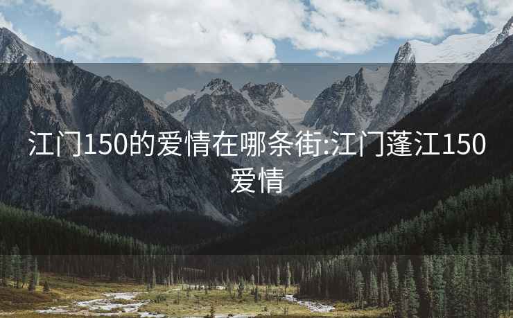 江门150的爱情在哪条街:江门蓬江150爱情