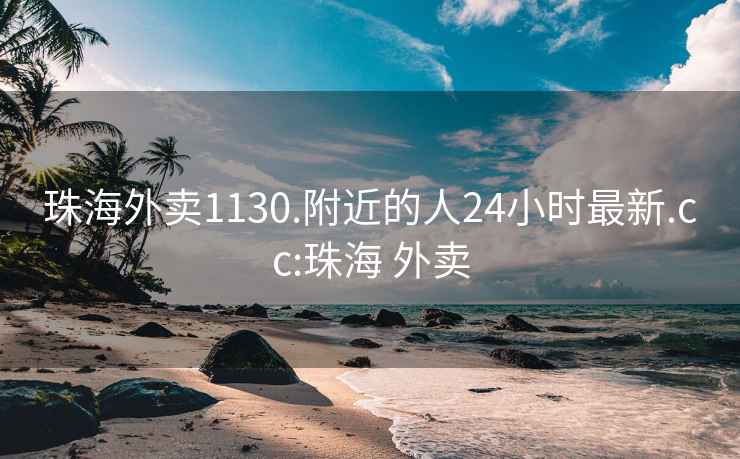 珠海外卖1130.附近的人24小时最新.cc:珠海 外卖