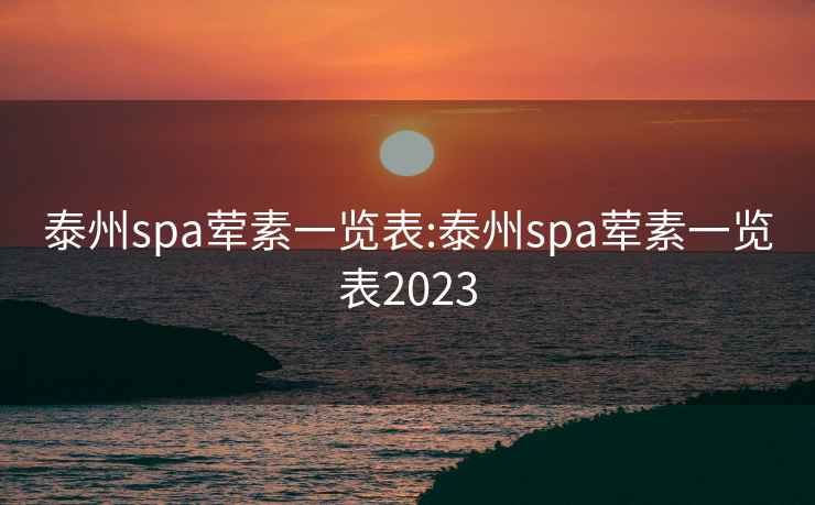 泰州spa荤素一览表:泰州spa荤素一览表2023