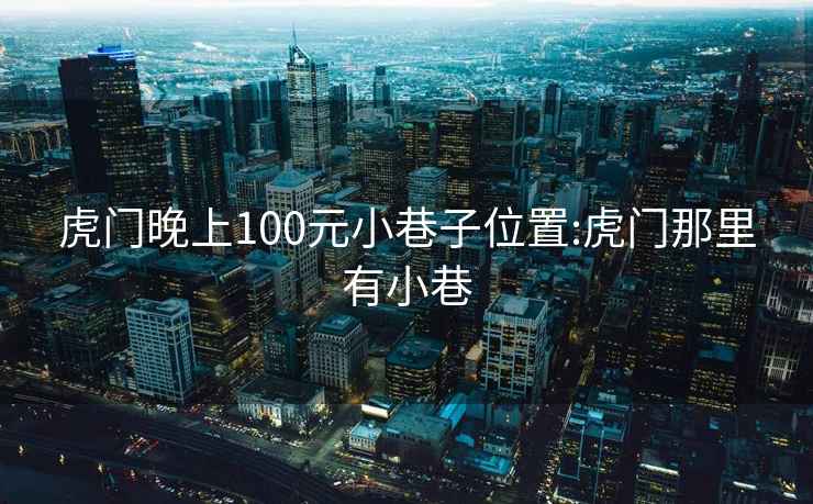 虎门晚上100元小巷子位置:虎门那里有小巷