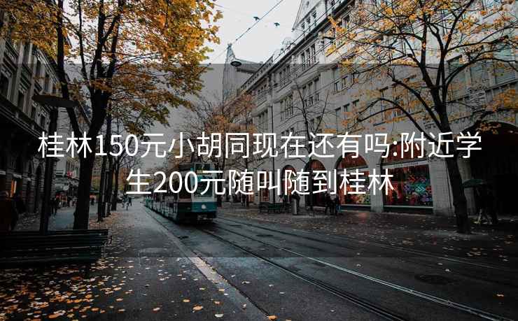 桂林150元小胡同现在还有吗:附近学生200元随叫随到桂林