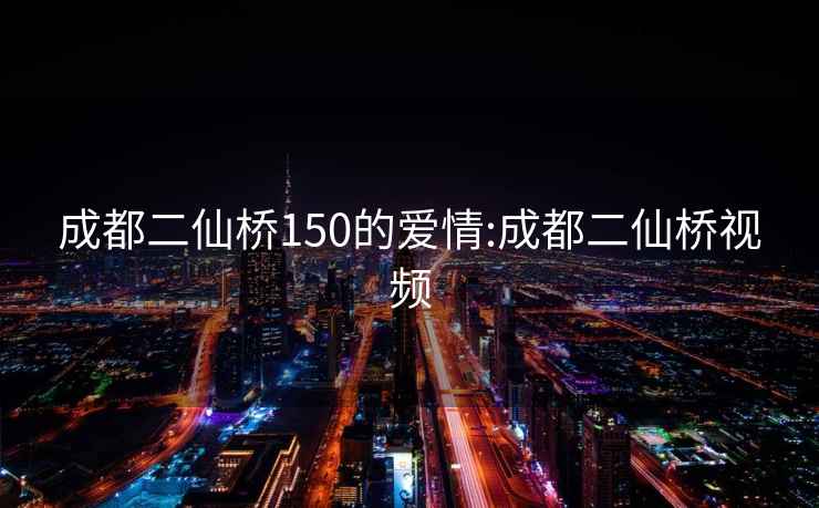 成都二仙桥150的爱情:成都二仙桥视频