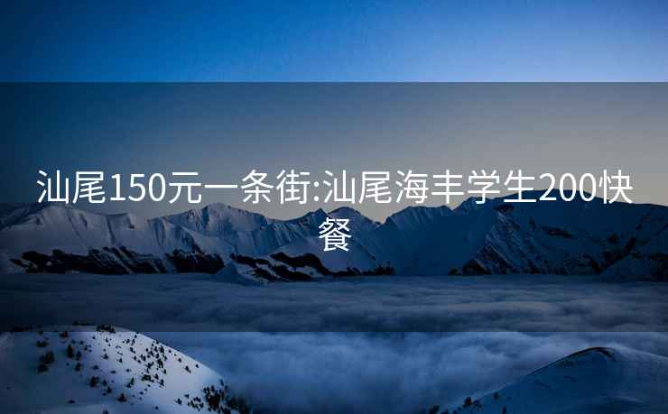 汕尾150元一条街:汕尾海丰学生200快餐