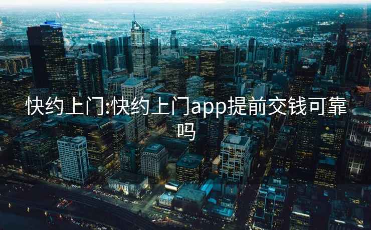 快约上门:快约上门app提前交钱可靠吗