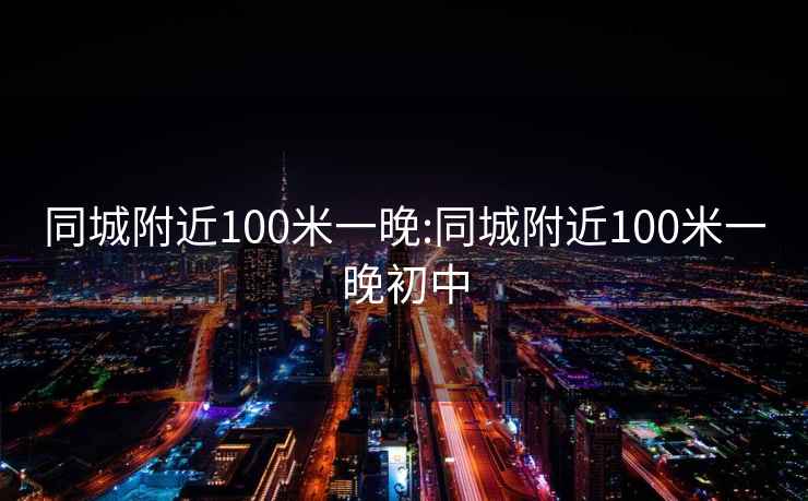 同城附近100米一晚:同城附近100米一晚初中