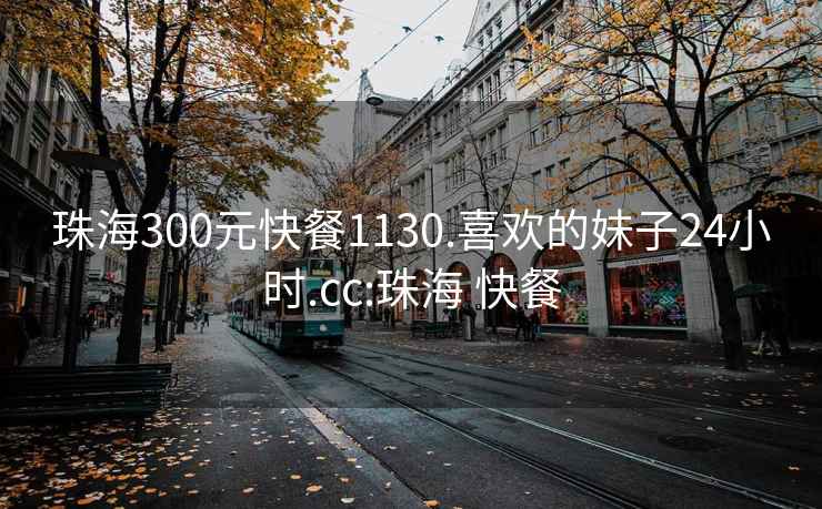 珠海300元快餐1130.喜欢的妹子24小时.cc:珠海 快餐