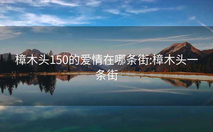 樟木头150的爱情在哪条街:樟木头一条街