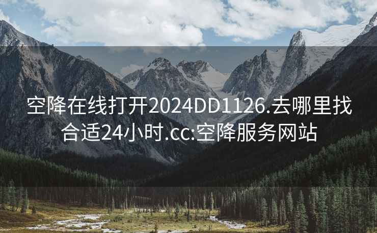 空降在线打开2024DD1126.去哪里找合适24小时.cc:空降服务网站