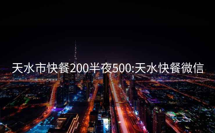 天水市快餐200半夜500:天水快餐微信