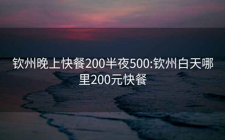 钦州晚上快餐200半夜500:钦州白天哪里200元快餐